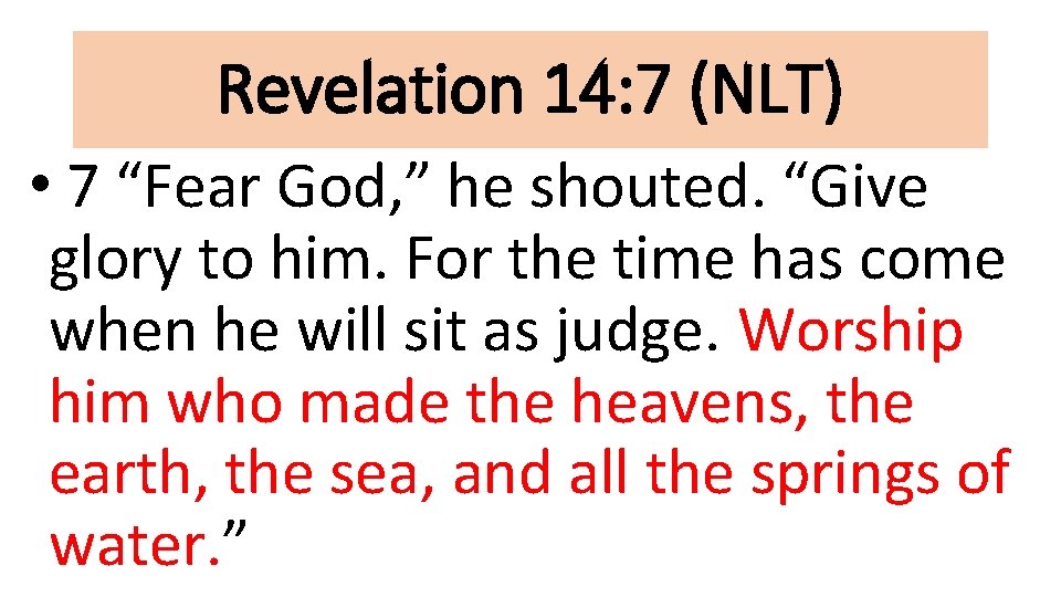 Revelation 14: 7 (NLT) • 7 “Fear God, ” he shouted. “Give glory to