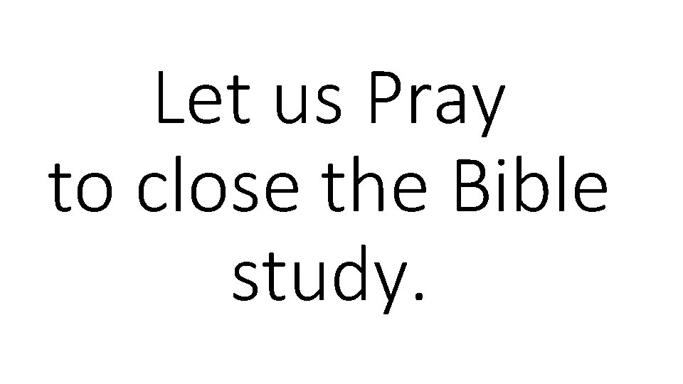 Let us Pray to close the Bible study. 
