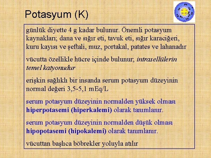 Potasyum (K) günlük diyette 4 g kadar bulunur. Önemli potasyum kaynakları; dana ve sığır