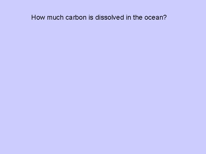 How much carbon is dissolved in the ocean? 