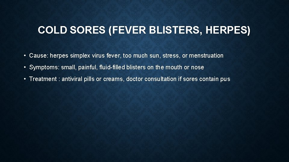 COLD SORES (FEVER BLISTERS, HERPES) • Cause: herpes simplex virus fever, too much sun,