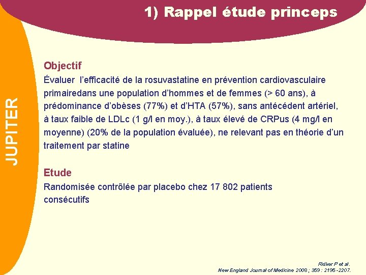 1) Rappel étude princeps NOM JUPITER Objectif Évaluer l’efficacité de la rosuvastatine en prévention
