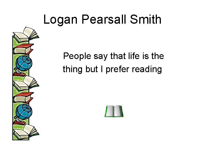 Logan Pearsall Smith • People say that life is the thing but I prefer