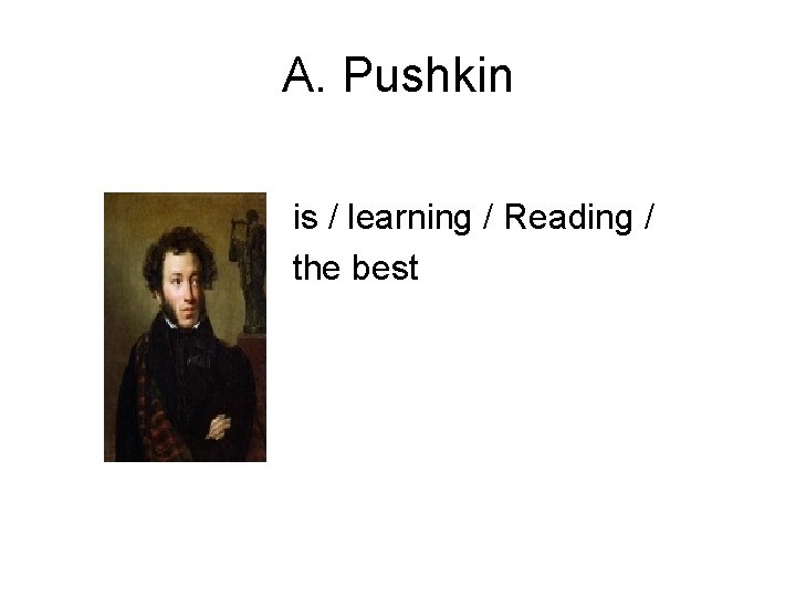 A. Pushkin is / learning / Reading / the best 