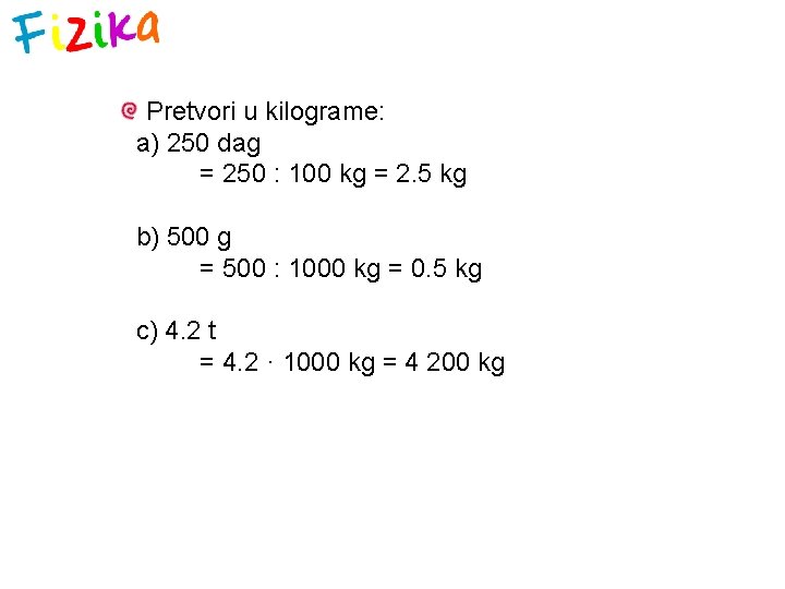 Pretvori u kilograme: a) 250 dag = 250 : 100 kg = 2. 5