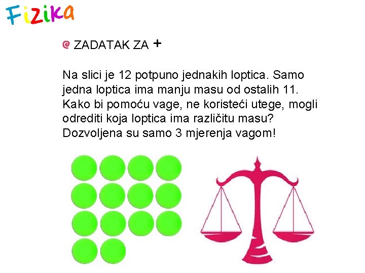 ZADATAK ZA + Na slici je 12 potpuno jednakih loptica. Samo jedna loptica ima