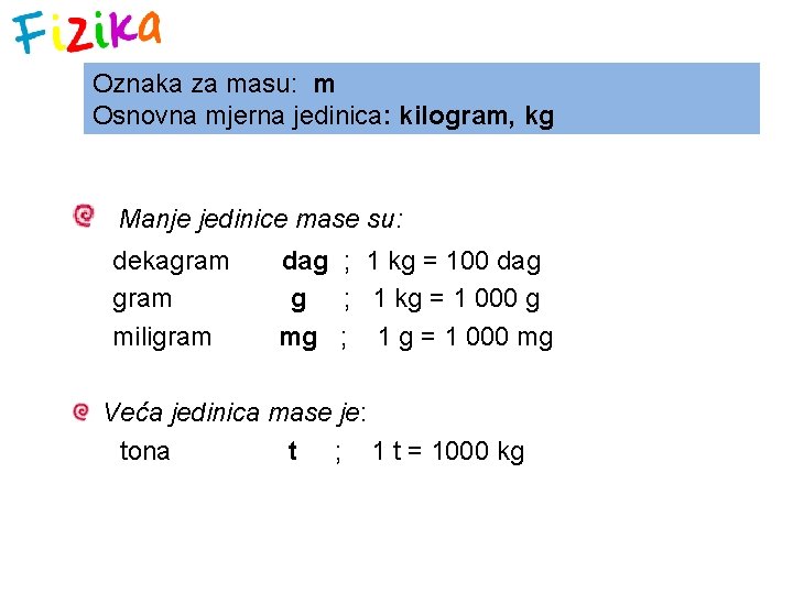 Oznaka za masu: m Osnovna mjerna jedinica: kilogram, kg Manje jedinice mase su: dekagram