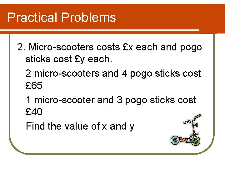 Practical Problems 2. Micro-scooters costs £x each and pogo sticks cost £y each. 2 Practical Problems 2. Micro-scooters costs £x each and pogo sticks cost £y each. 2
