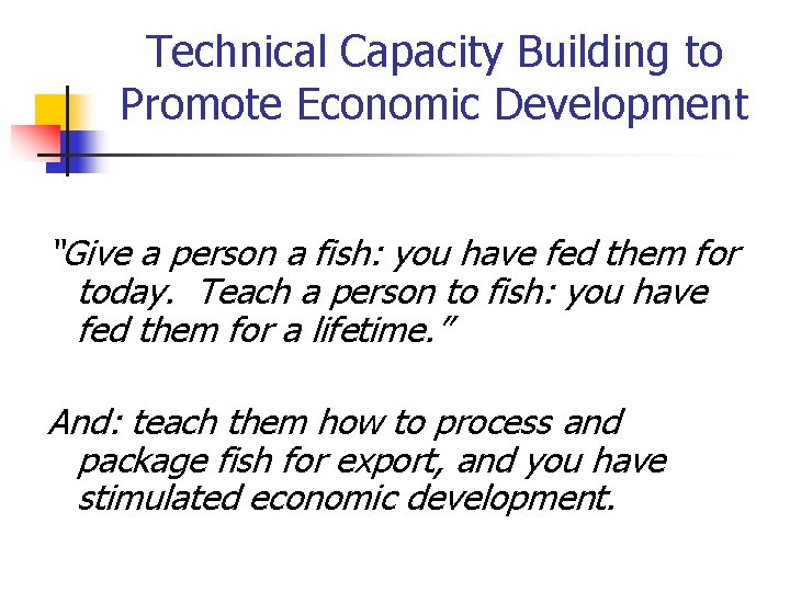 Technical Capacity Building to Promote Economic Development “Give a person a fish: you have
