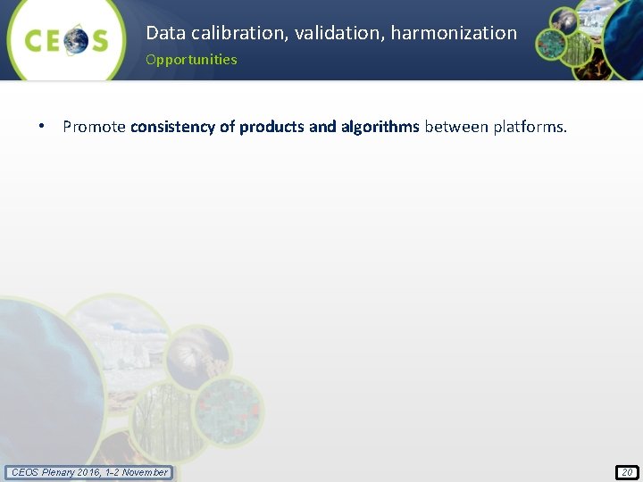 Data calibration, validation, harmonization Opportunities • Promote consistency of products and algorithms between platforms.