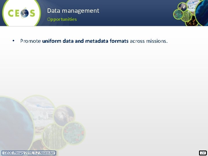 Data management Opportunities • Promote uniform data and metadata formats across missions. CEOS Plenary