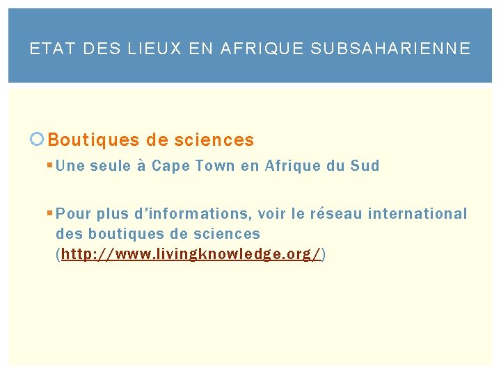 ETAT DES LIEUX EN AFRIQUE SUBSAHARIENNE Boutiques de sciences § Une seule à Cape