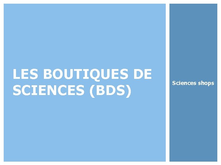 LES BOUTIQUES DE SCIENCES (BDS) • Sciences shops 