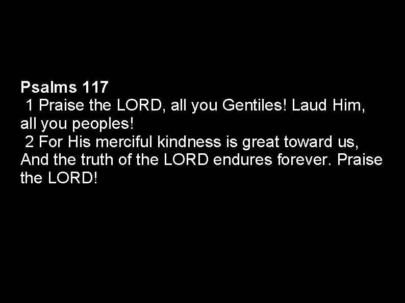 Psalms 117 1 Praise the LORD, all you Gentiles! Laud Him, all you peoples!