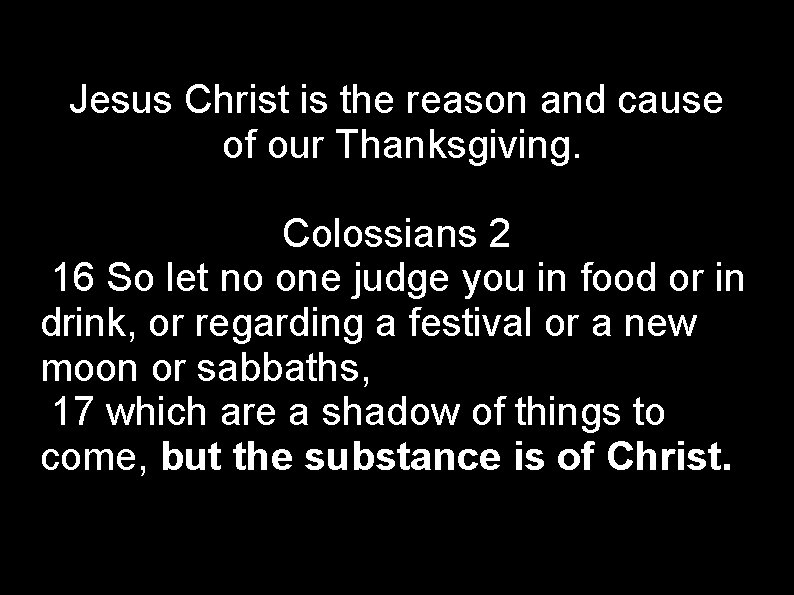 Jesus Christ is the reason and cause of our Thanksgiving. Colossians 2 16 So