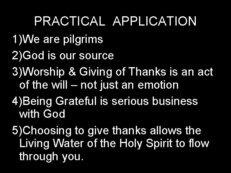 PRACTICAL APPLICATION 1)We are pilgrims 2)God is our source 3)Worship & Giving of Thanks