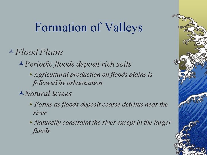 Formation of Valleys ©Flood Plains ©Periodic floods deposit rich soils ©Agricultural production on floods