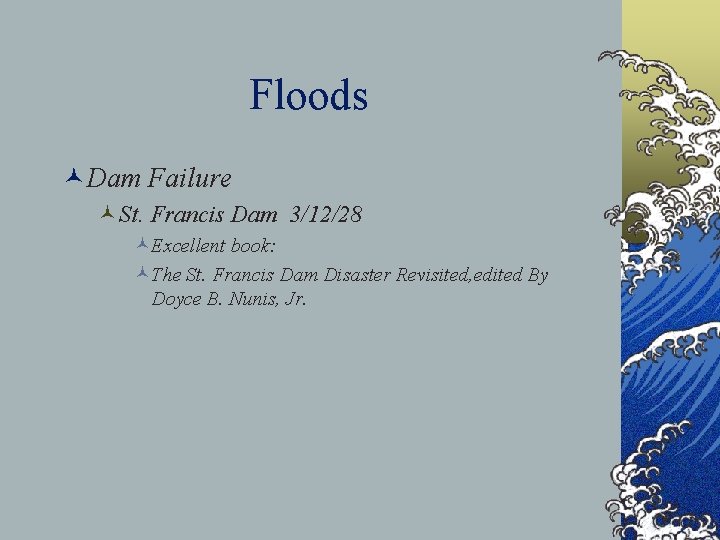 Floods ©Dam Failure ©St. Francis Dam 3/12/28 ©Excellent book: ©The St. Francis Dam Disaster