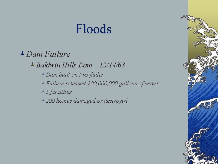 Floods ©Dam Failure ©Baldwin Hills Dam 12/14/63 ©Dam built on two faults ©Failure released