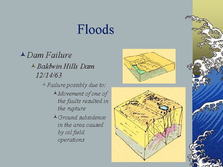 Floods ©Dam Failure ©Baldwin Hills Dam 12/14/63 ©Failure possibly due to: ©Movement of one