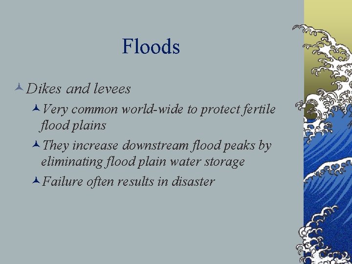 Floods ©Dikes and levees ©Very common world-wide to protect fertile flood plains ©They increase