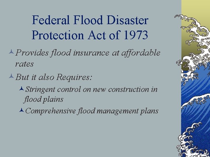 Federal Flood Disaster Protection Act of 1973 ©Provides flood insurance at affordable rates ©But