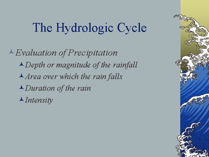 The Hydrologic Cycle ©Evaluation of Precipitation ©Depth or magnitude of the rainfall ©Area over