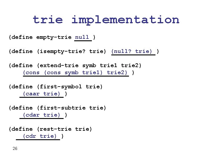 trie implementation (define empty-trie null ) (define (isempty-trie? trie) (null? trie) ) (define (extend-trie