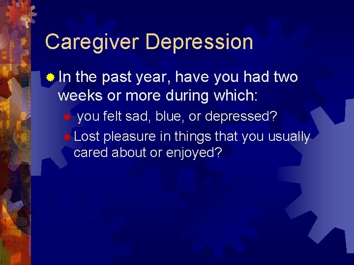 Caregiver Depression ® In the past year, have you had two weeks or more