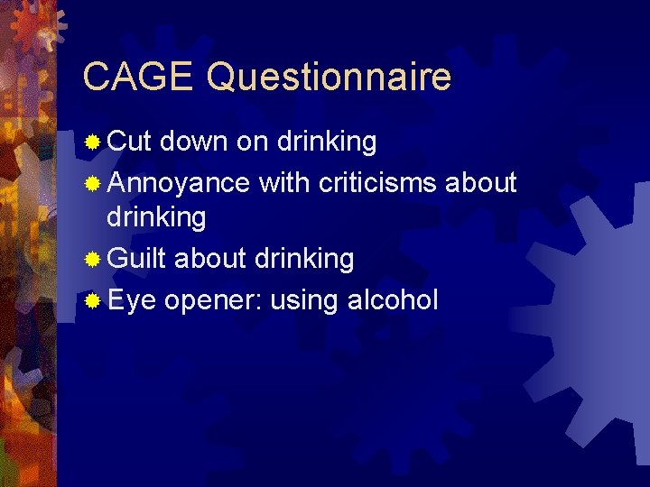 CAGE Questionnaire ® Cut down on drinking ® Annoyance with criticisms about drinking ®