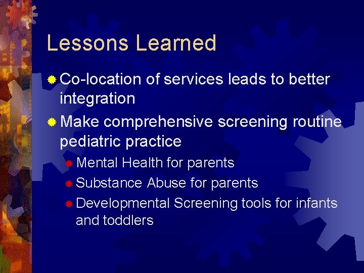 Lessons Learned ® Co-location of services leads to better integration ® Make comprehensive screening