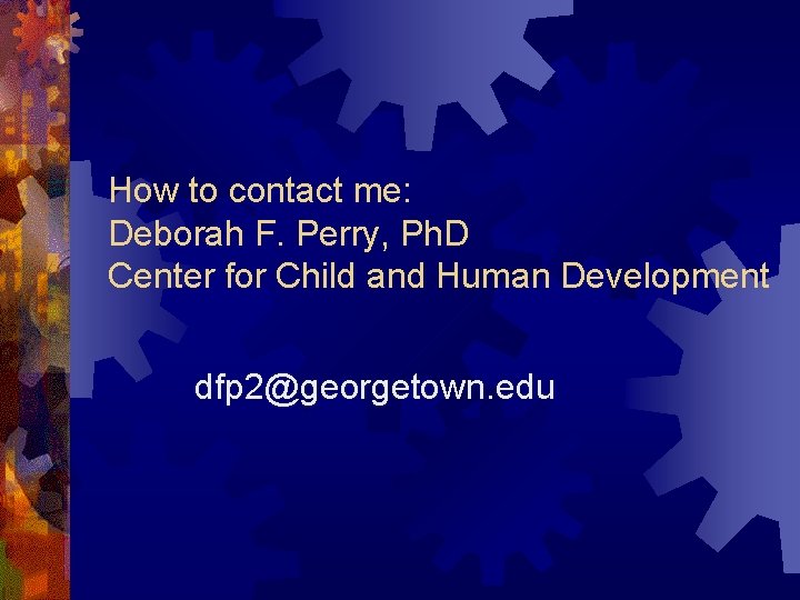 How to contact me: Deborah F. Perry, Ph. D Center for Child and Human
