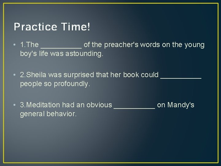 Practice Time! • 1. The _____ of the preacher's words on the young boy's