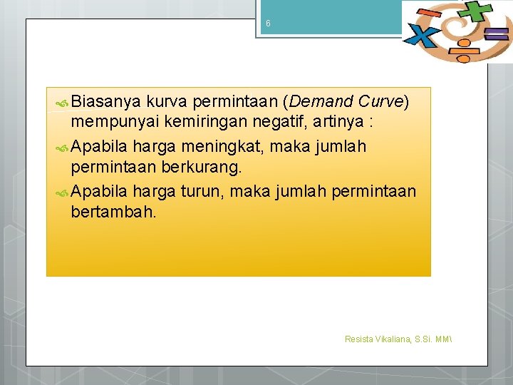6 9/4/2016 Biasanya kurva permintaan (Demand Curve) mempunyai kemiringan negatif, artinya : Apabila harga