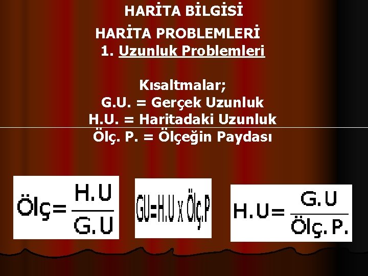 HARİTA BİLGİSİ HARİTA PROBLEMLERİ 1. Uzunluk Problemleri Kısaltmalar; G. U. = Gerçek Uzunluk H.