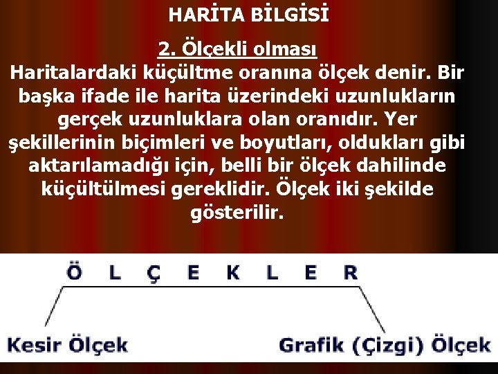 HARİTA BİLGİSİ 2. Ölçekli olması Haritalardaki küçültme oranına ölçek denir. Bir başka ifade ile