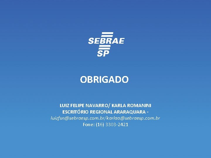 OBRIGADO LUIZ FELIPE NAVARRO/ KARLA ROMANINI ESCRITÓRIO REGIONAL ARARAQUARA luizfsn@sebraesp. com. br/karlaa@sebraesp. com. br