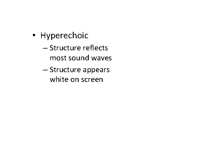  • Hyperechoic – Structure reflects most sound waves – Structure appears white on