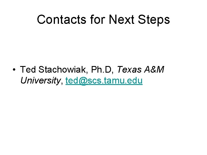 Contacts for Next Steps • Ted Stachowiak, Ph. D, Texas A&M University, ted@scs. tamu.