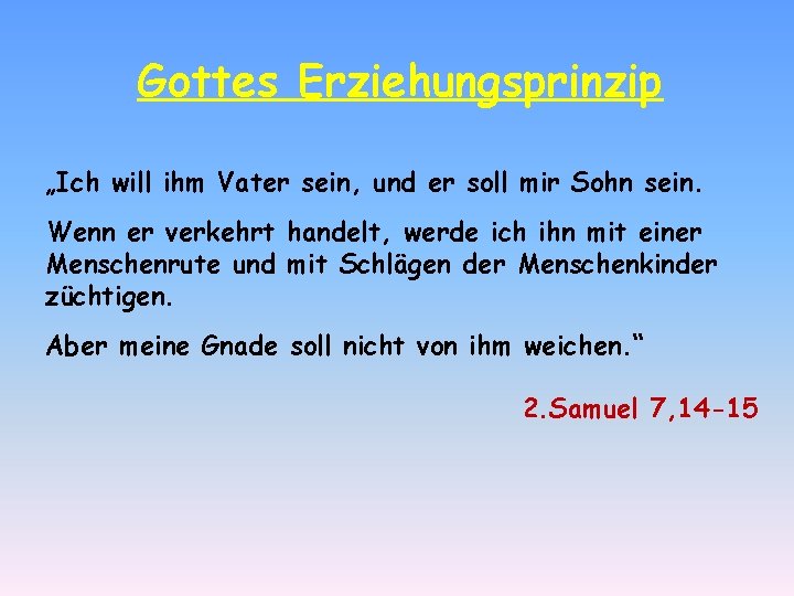 Gottes Erziehungsprinzip „Ich will ihm Vater sein, und er soll mir Sohn sein. Wenn Gottes Erziehungsprinzip „Ich will ihm Vater sein, und er soll mir Sohn sein. Wenn