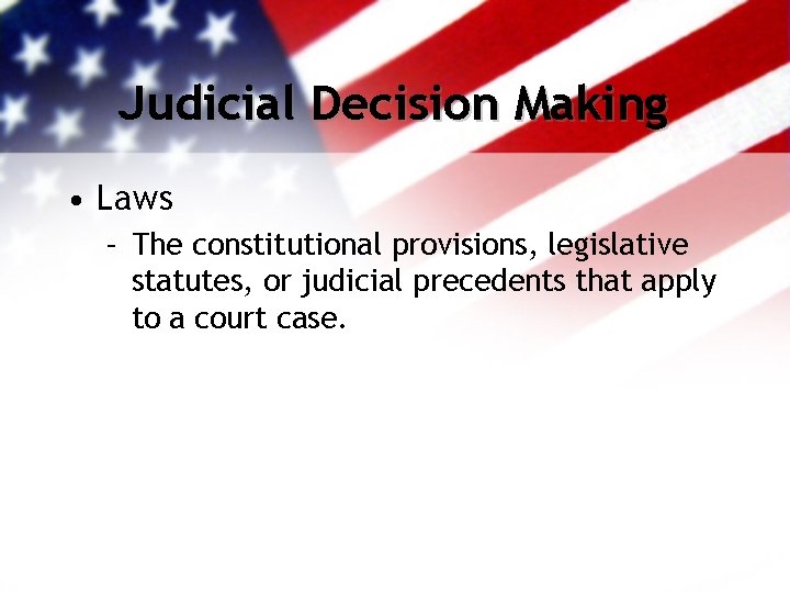 Judicial Decision Making • Laws – The constitutional provisions, legislative statutes, or judicial precedents