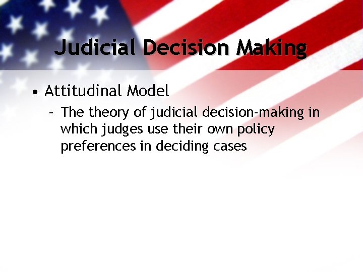 Judicial Decision Making • Attitudinal Model – The theory of judicial decision-making in which