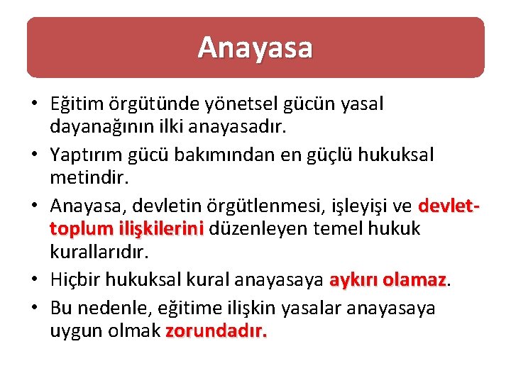 Anayasa • Eğitim örgütünde yönetsel gücün yasal dayanağının ilki anayasadır. • Yaptırım gücü bakımından