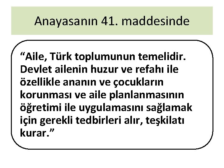 Anayasanın 41. maddesinde “Aile, Türk toplumunun temelidir. Devlet ailenin huzur ve refahı ile özellikle