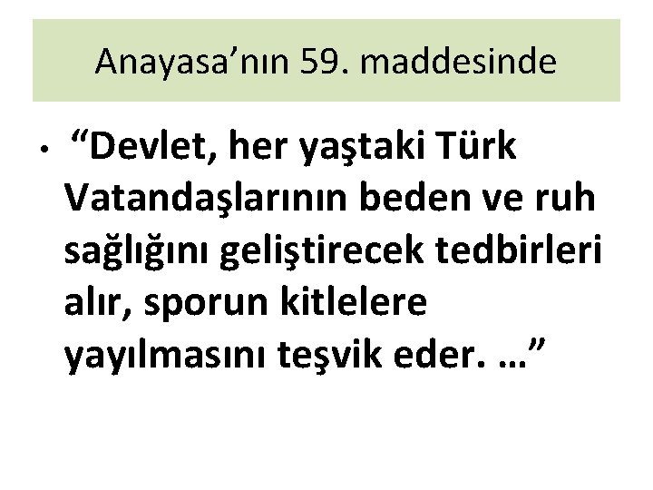 Anayasa’nın 59. maddesinde • “Devlet, her yaştaki Türk Vatandaşlarının beden ve ruh sağlığını geliştirecek