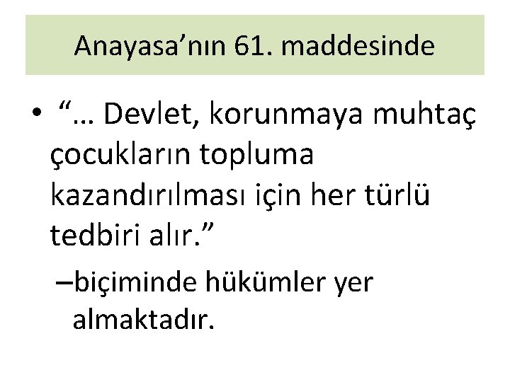 Anayasa’nın 61. maddesinde • “… Devlet, korunmaya muhtaç çocukların topluma kazandırılması için her türlü