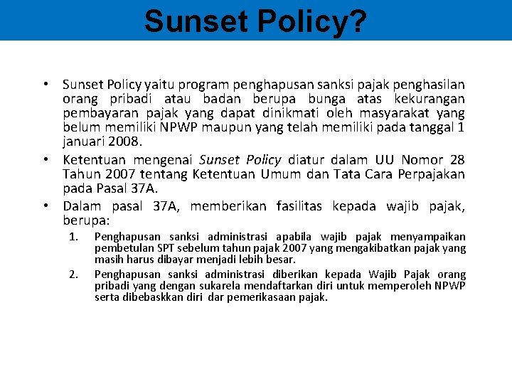 Sunset Policy? • Sunset Policy yaitu program penghapusan sanksi pajak penghasilan orang pribadi atau