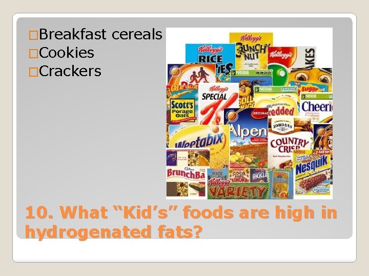 �Breakfast cereals �Cookies �Crackers 10. What “Kid’s” foods are high in hydrogenated fats? 