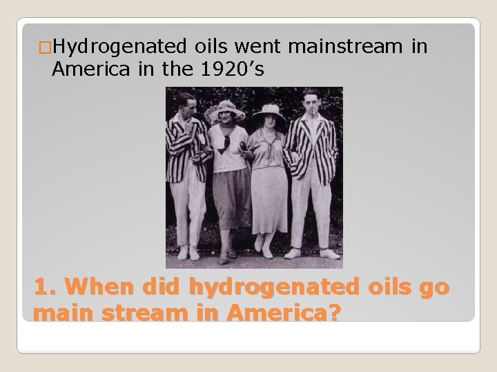 �Hydrogenated oils went mainstream in America in the 1920’s 1. When did hydrogenated oils