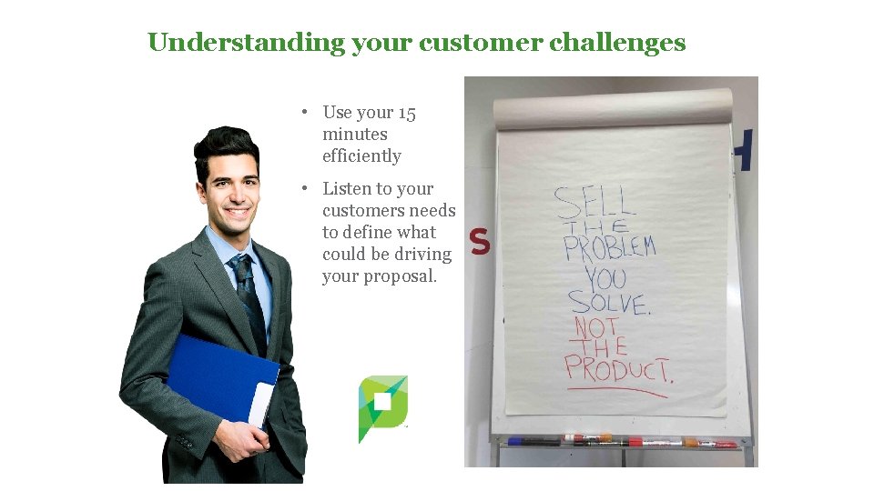 Understanding your customer challenges • Use your 15 minutes efficiently • Listen to your